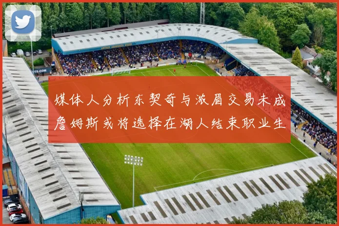 媒体人分析东契奇与浓眉交易未成詹姆斯或将选择在湖人结束职业生涯
