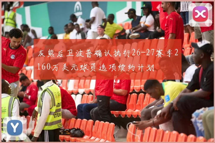 灰熊后卫波普确认执行26-27赛季2160万美元球员选项续约计划
