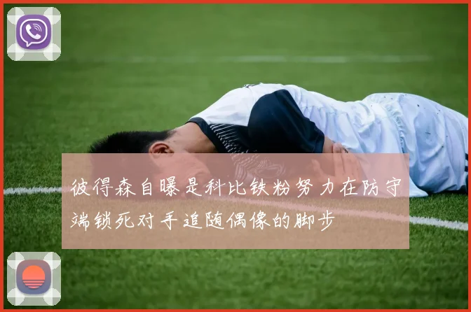 彼得森自曝是科比铁粉努力在防守端锁死对手追随偶像的脚步