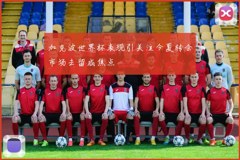 加克波世界杯表现引关注今夏转会市场去留成焦点