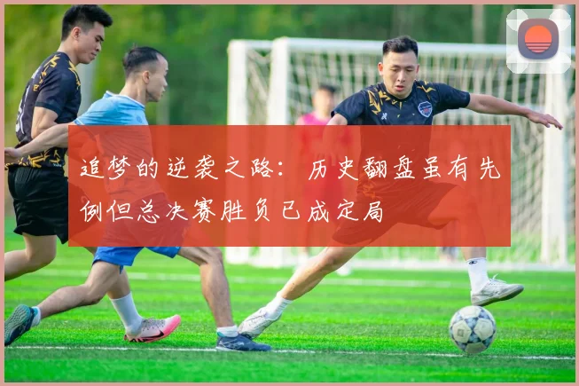 追梦的逆袭之路：历史翻盘虽有先例但总决赛胜负已成定局