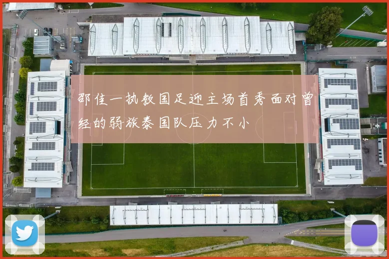邵佳一执教国足迎主场首秀面对曾经的弱旅泰国队压力不小