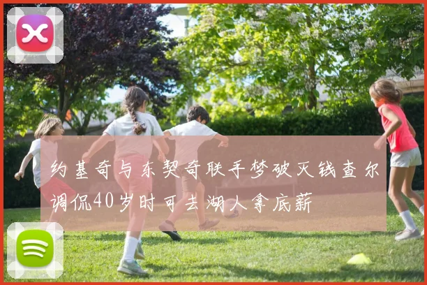 约基奇与东契奇联手梦破灭钱查尔调侃40岁时可去湖人拿底薪
