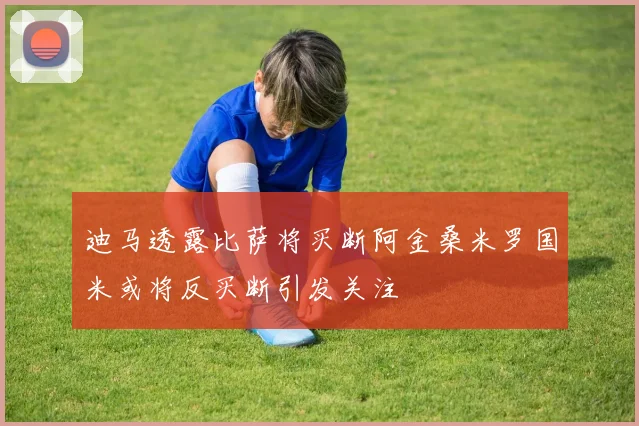 迪马透露比萨将买断阿金桑米罗国米或将反买断引发关注